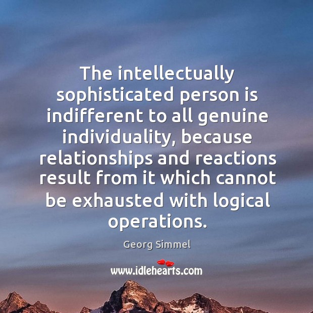 The intellectually sophisticated person is indifferent to all genuine individuality Georg Simmel Picture Quote