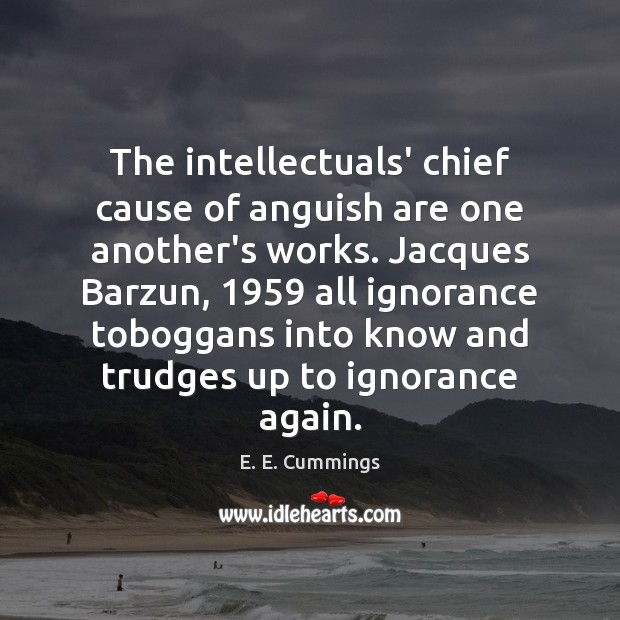 The intellectuals’ chief cause of anguish are one another’s works. Jacques Barzun, 1959 E. E. Cummings Picture Quote
