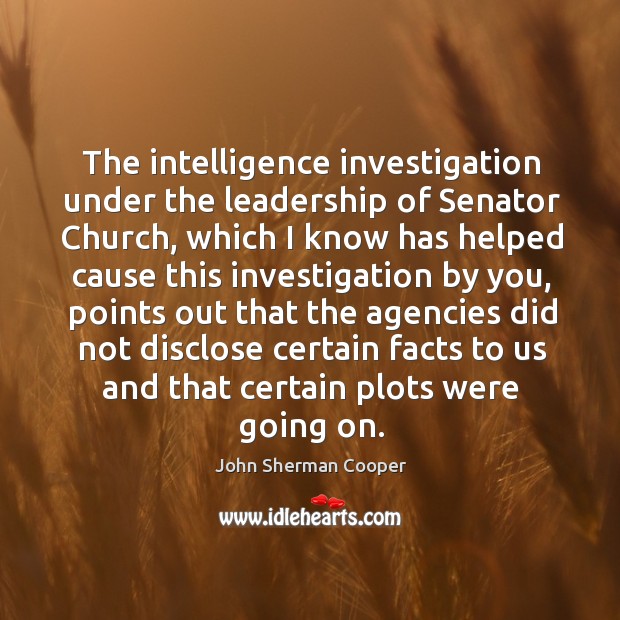 The intelligence investigation under the leadership of senator church John Sherman Cooper Picture Quote