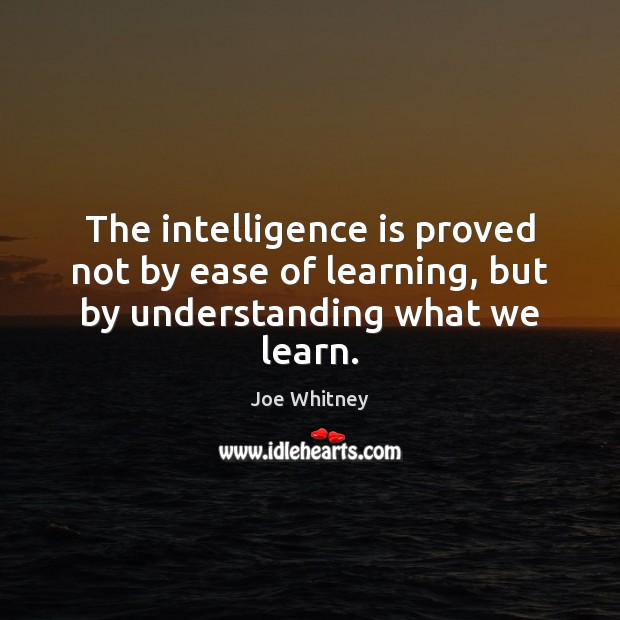 The intelligence is proved not by ease of learning, but by understanding what we learn. Intelligence Quotes Image