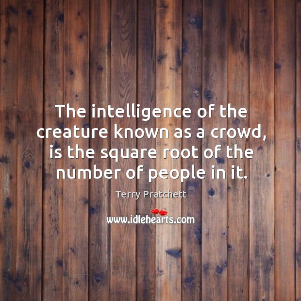 The intelligence of the creature known as a crowd, is the square root of the number of people in it. Terry Pratchett Picture Quote