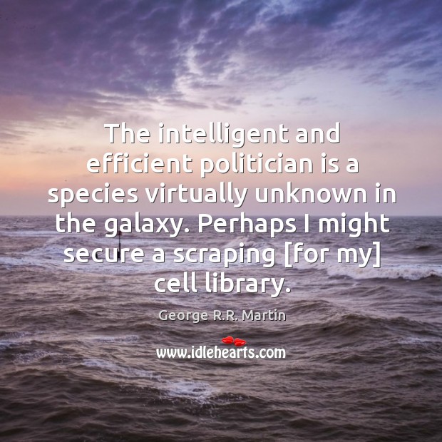 The intelligent and efficient politician is a species virtually unknown in the George R.R. Martin Picture Quote