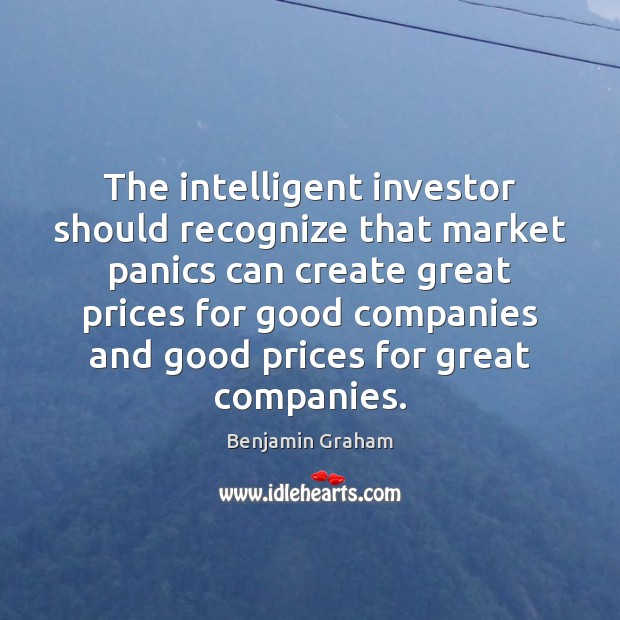 The intelligent investor should recognize that market panics can create great prices Benjamin Graham Picture Quote