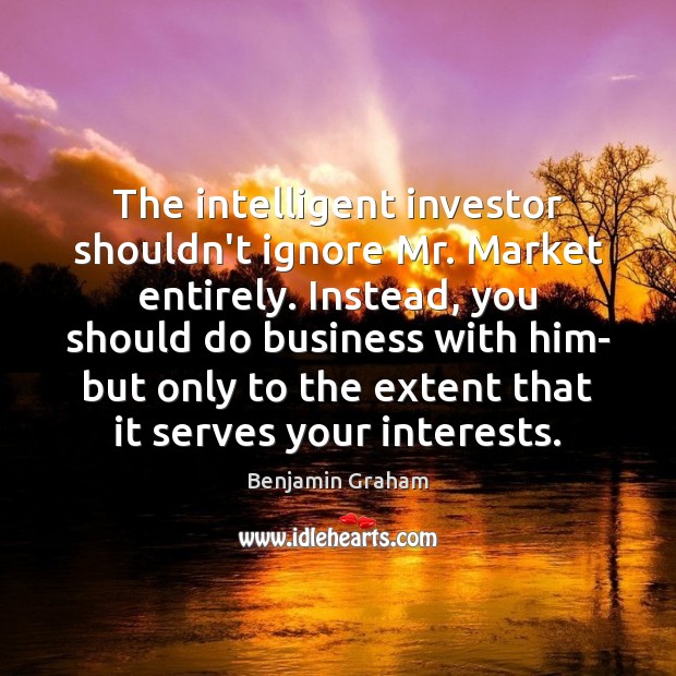 The intelligent investor shouldn’t ignore Mr. Market entirely. Instead, you should do Benjamin Graham Picture Quote