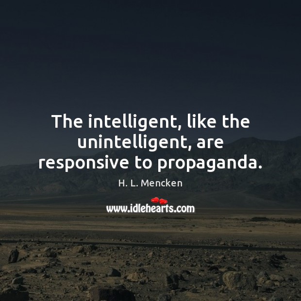 The intelligent, like the unintelligent, are responsive to propaganda. H. L. Mencken Picture Quote