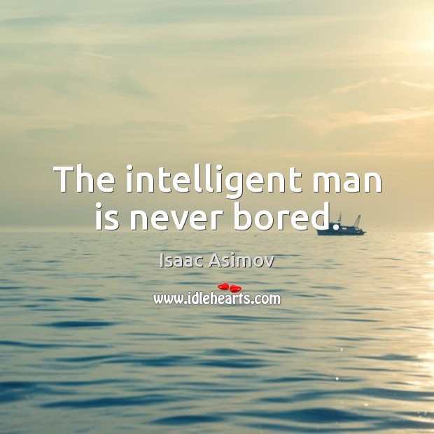 The intelligent man is never bored. Image