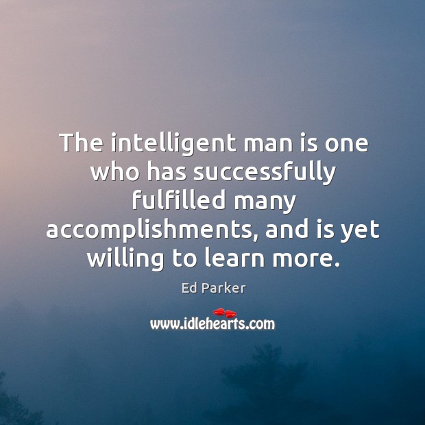 The intelligent man is one who has successfully fulfilled many accomplishments Ed Parker Picture Quote