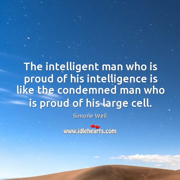 The intelligent man who is proud of his intelligence is like the condemned man who is proud of his large cell. Intelligence Quotes Image