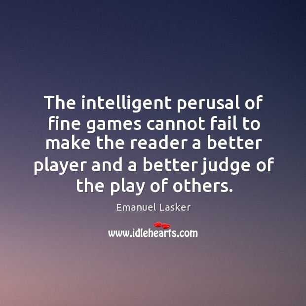 The intelligent perusal of fine games cannot fail to make the reader Emanuel Lasker Picture Quote