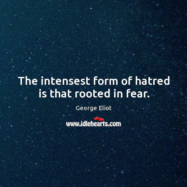 The intensest form of hatred is that rooted in fear. Image