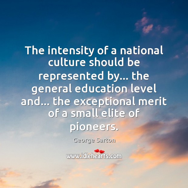 The intensity of a national culture should be represented by… the general George Sarton Picture Quote