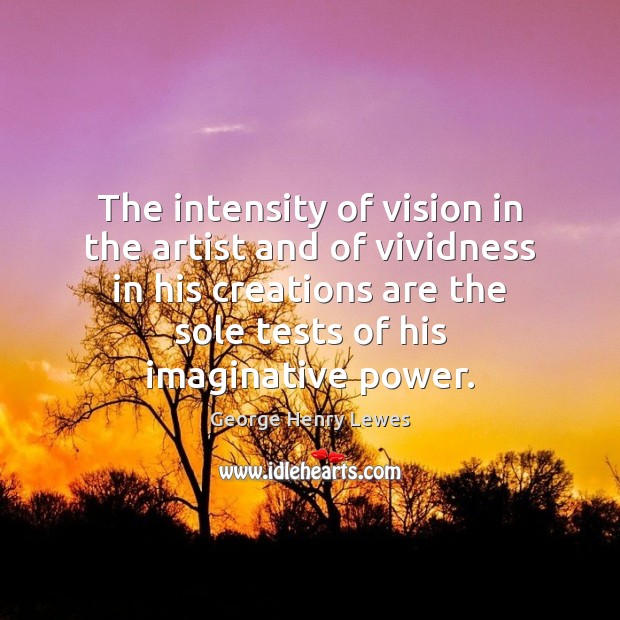 The intensity of vision in the artist and of vividness in his George Henry Lewes Picture Quote