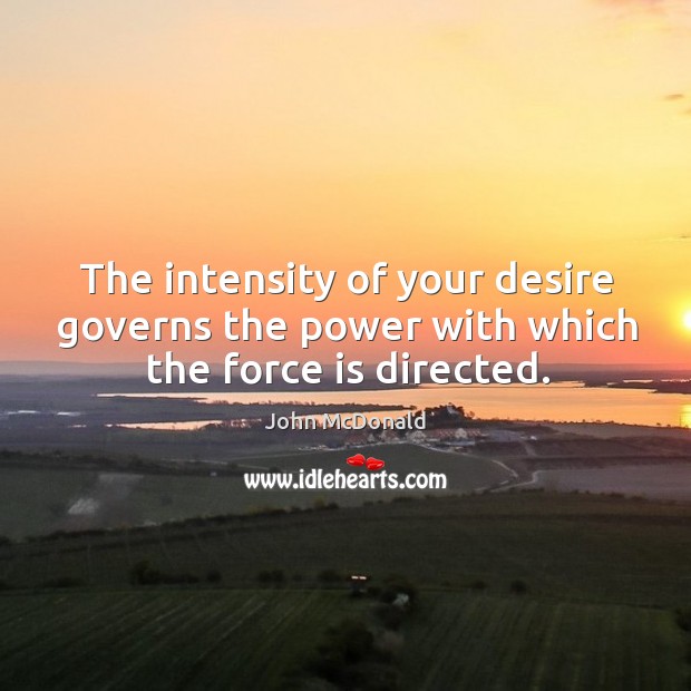 The intensity of your desire governs the power with which the force is directed. John McDonald Picture Quote