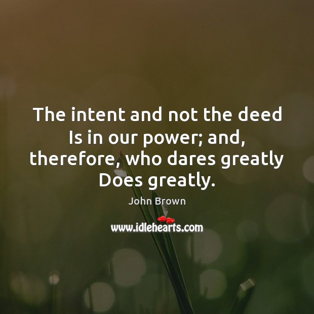 The intent and not the deed Is in our power; and, therefore, John Brown Picture Quote