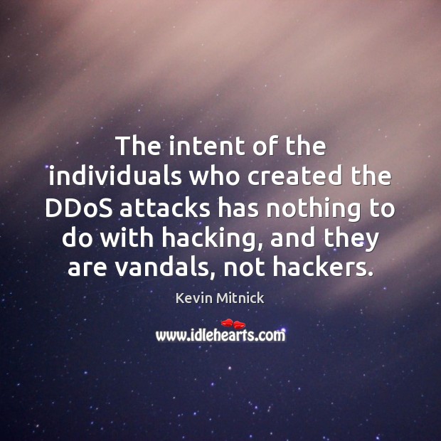 The intent of the individuals who created the DDoS attacks has nothing 