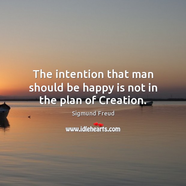 The intention that man should be happy is not in the plan of Creation. Sigmund Freud Picture Quote