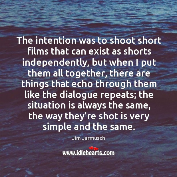 The intention was to shoot short films that can exist as shorts independently Jim Jarmusch Picture Quote
