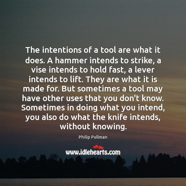 The intentions of a tool are what it does. A hammer intends Philip Pullman Picture Quote