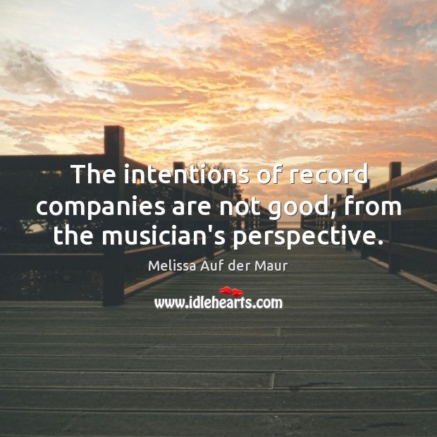 The intentions of record companies are not good, from the musician’s perspective. Melissa Auf der Maur Picture Quote