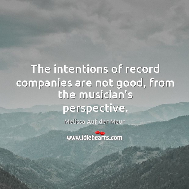 The intentions of record companies are not good, from the musician’s perspective. Melissa Auf der Maur Picture Quote