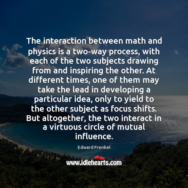 The interaction between math and physics is a two-way process, with each Edward Frenkel Picture Quote
