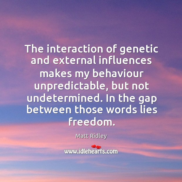 The interaction of genetic and external influences makes my behaviour unpredictable, but Image