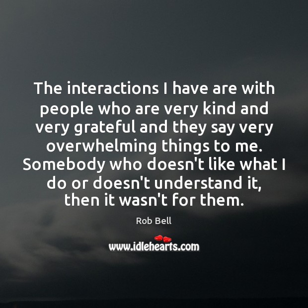 The interactions I have are with people who are very kind and Rob Bell Picture Quote