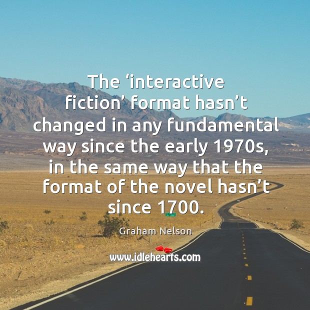 The ‘interactive fiction’ format hasn’t changed in any fundamental way since the early 1970s Graham Nelson Picture Quote