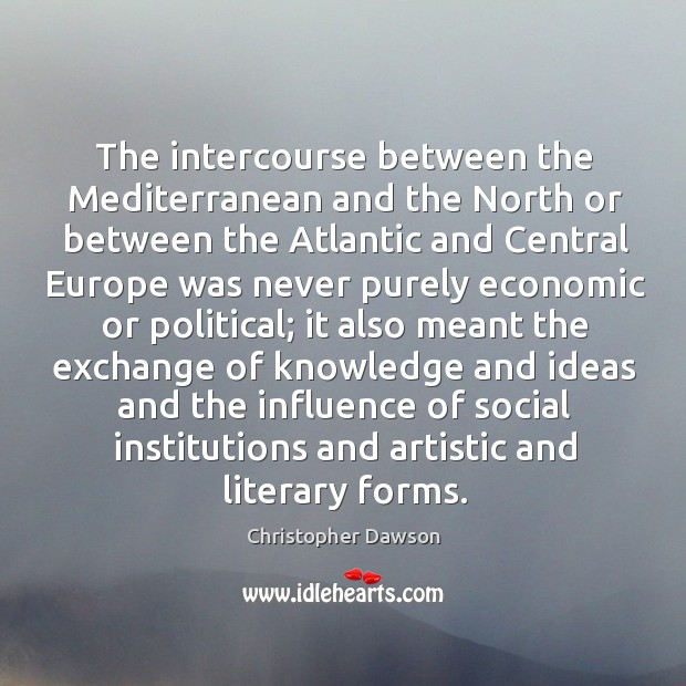 The intercourse between the mediterranean and the north or between the atlantic and Christopher Dawson Picture Quote
