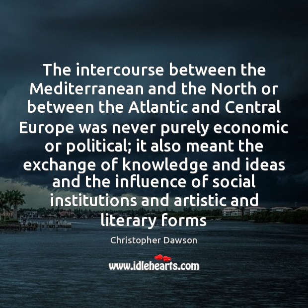 The intercourse between the Mediterranean and the North or between the Atlantic Christopher Dawson Picture Quote