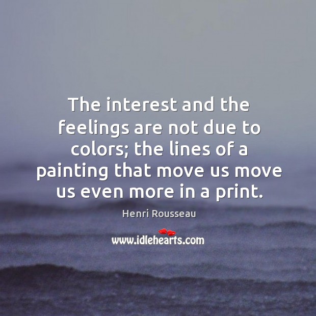 The interest and the feelings are not due to colors; the lines Henri Rousseau Picture Quote
