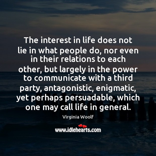 The interest in life does not lie in what people do, nor Virginia Woolf Picture Quote