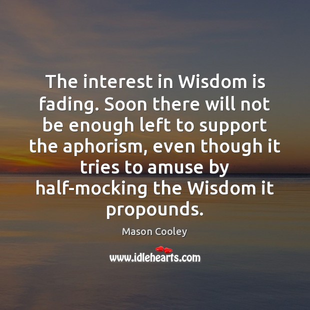 The interest in Wisdom is fading. Soon there will not be enough Mason Cooley Picture Quote