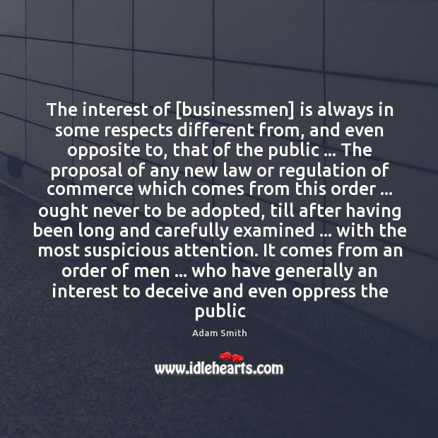 The interest of [businessmen] is always in some respects different from, and Adam Smith Picture Quote