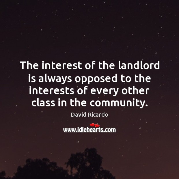 The interest of the landlord is always opposed to the interests of David Ricardo Picture Quote