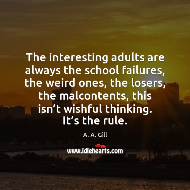 The interesting adults are always the school failures, the weird ones, the A. A. Gill Picture Quote