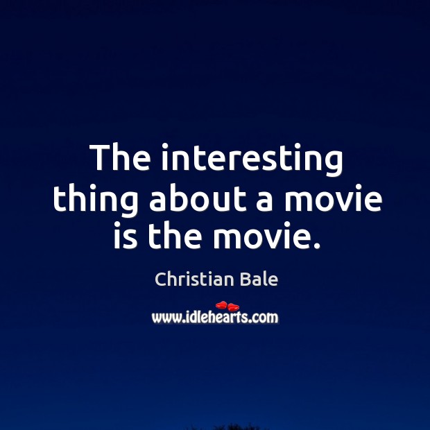 The interesting thing about a movie is the movie. Christian Bale Picture Quote