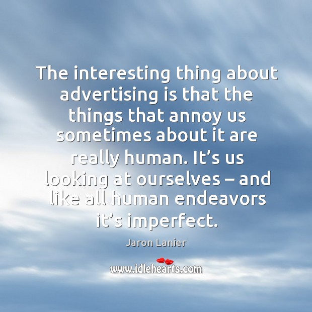 The interesting thing about advertising is that the things that annoy us sometimes Jaron Lanier Picture Quote