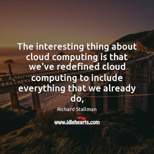 The interesting thing about cloud computing is that we’ve redefined cloud computing Image