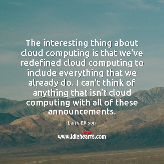 The interesting thing about cloud computing is that we’ve redefined cloud computing Larry Ellison Picture Quote