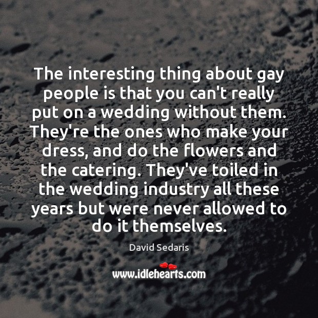 The interesting thing about gay people is that you can’t really put David Sedaris Picture Quote
