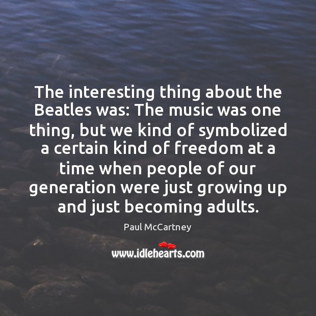 The interesting thing about the Beatles was: The music was one thing, Image
