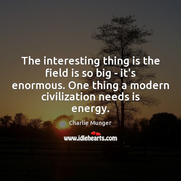 The interesting thing is the field is so big – it’s enormous. Charlie Munger Picture Quote
