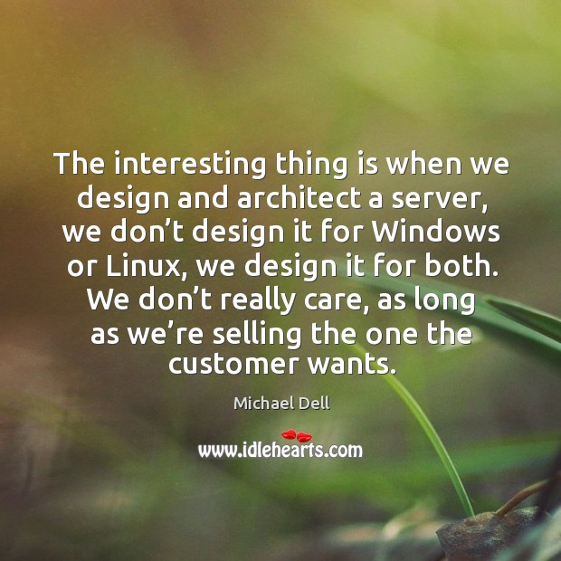 The interesting thing is when we design and architect a server, we don’t design it for Michael Dell Picture Quote