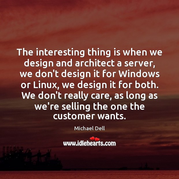 The interesting thing is when we design and architect a server, we Michael Dell Picture Quote