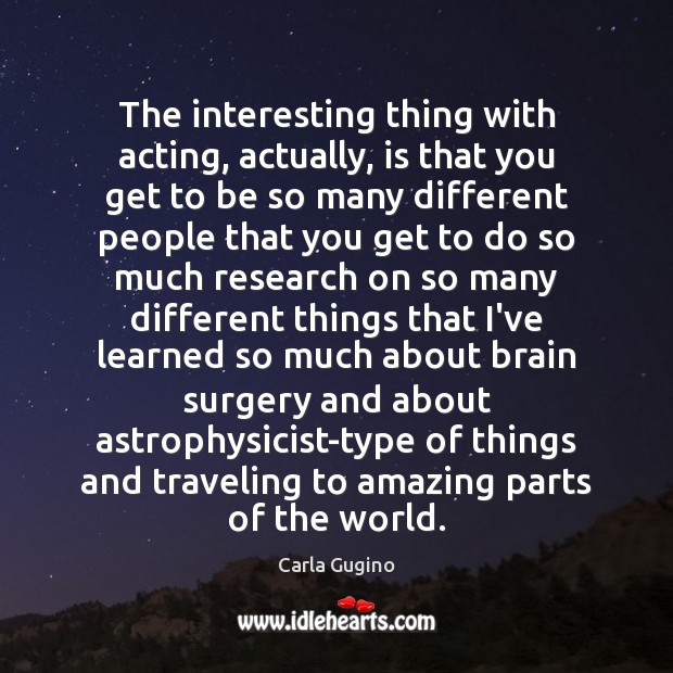 The interesting thing with acting, actually, is that you get to be Travel Quotes Image