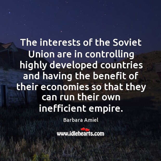 The interests of the soviet union are in controlling highly developed countries and having the benefit Barbara Amiel Picture Quote