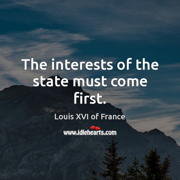 The interests of the state must come first. Louis XVI of France Picture Quote
