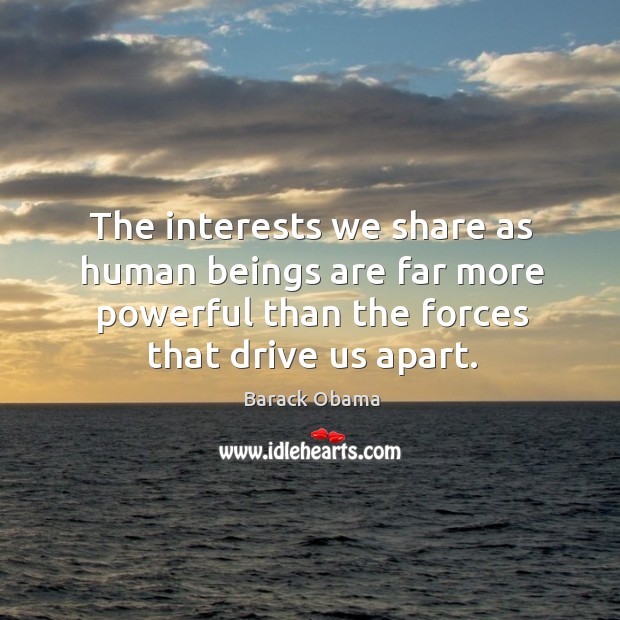 The interests we share as human beings are far more powerful than Image