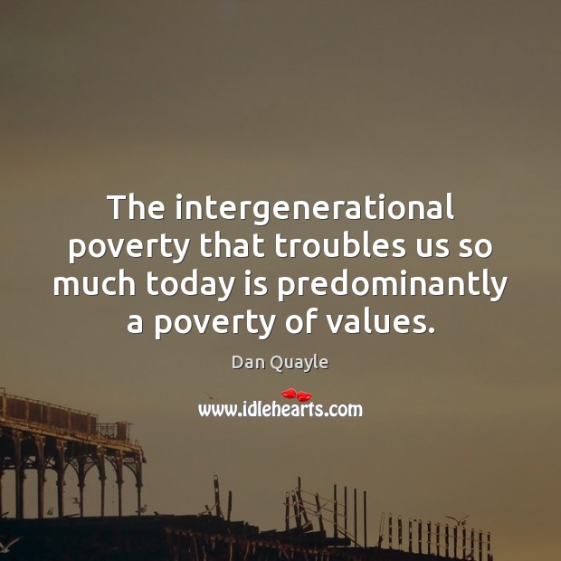 The intergenerational poverty that troubles us so much today is predominantly a Image